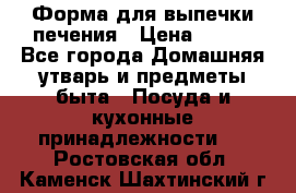 Форма для выпечки печения › Цена ­ 800 - Все города Домашняя утварь и предметы быта » Посуда и кухонные принадлежности   . Ростовская обл.,Каменск-Шахтинский г.